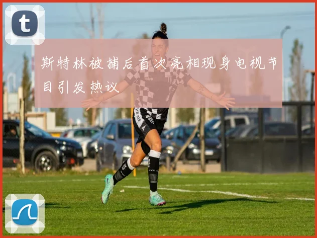 斯特林被捕后首次亮相现身电视节目引发热议