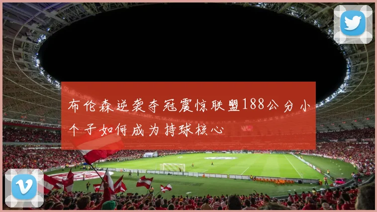 布伦森逆袭夺冠震惊联盟188公分小个子如何成为持球核心
