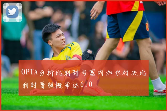 OPTA分析比利时与塞内加尔对决比利时晋级概率达610
