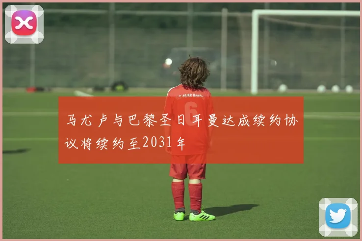 马尤卢与巴黎圣日耳曼达成续约协议将续约至2031年