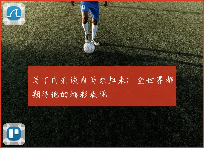马丁内利谈内马尔归来：全世界都期待他的精彩表现