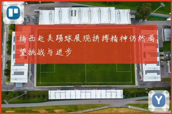 梅西赴美踢球展现拼搏精神仍然渴望挑战与进步