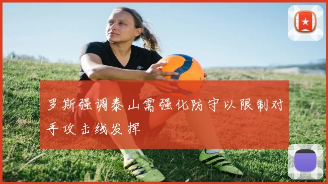 罗斯强调泰山需强化防守以限制对手攻击线发挥