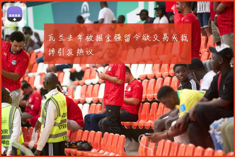 瓦兰去年被掘金强留今欲交易或裁掉引发热议