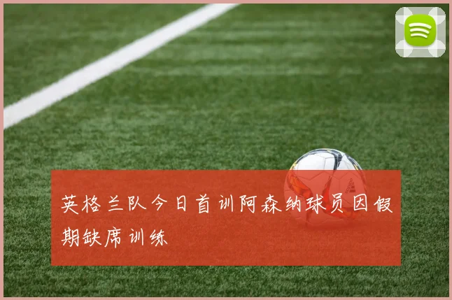 英格兰队今日首训阿森纳球员因假期缺席训练