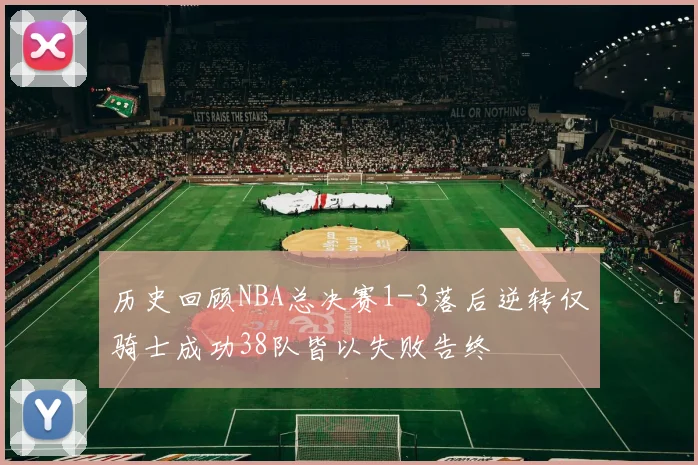 历史回顾NBA总决赛1-3落后逆转仅骑士成功38队皆以失败告终