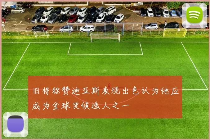 旧将称赞迪亚斯表现出色认为他应成为金球奖候选人之一
